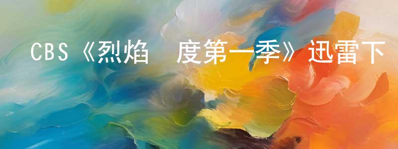 陳永吉發布CBS《烈焰國度第一季》迅雷下載/在線觀看/百度云-都市/情感-美劇天堂